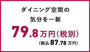 ダイニング空間の気分を一新 79.8万円