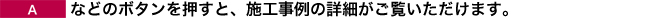 Aなどのボタンを押すと、施工事例の詳細がご覧いただけます。